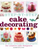 Tortadíszítés lépésről lépésre - 100 ötlet, technika és projekt kreatív tortadizájnereknek - Step-by-Step Cake Decorating - 100s of Ideas, Techniques, and Projects for Creative Cake Designers