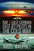 A RAF és a keletnémet gyorsrepülőgépek pilótái a hidegháborúban: A gondolhatatlant gondolva - RAF and East German Fast-Jet Pilots in the Cold War: Thinking the Unthinkable