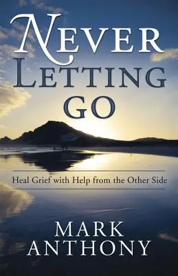 Soha ne engedd el: Gyógyulj meg a gyászból a másik oldal segítségével - Never Letting Go: Heal Grief with Help from the Other Side