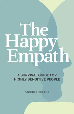 A boldog empatikus: Túlélési útmutató a magasan érzékeny emberek számára - The Happy Empath: A Survival Guide for Highly Sensitive People