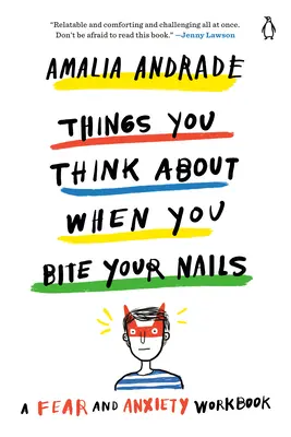 Dolgok, amikre gondolsz, amikor a körmödet rágod: A Félelem és szorongás munkafüzet - Things You Think about When You Bite Your Nails: A Fear and Anxiety Workbook