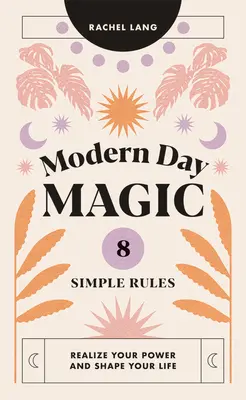 Modernkori mágia: 8 egyszerű szabály a hatalmad megvalósításához és az életed alakításához - Modern Day Magic: 8 Simple Rules to Realize Your Power and Shape Your Life