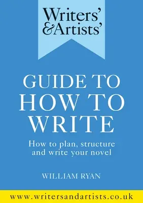 Írók és művészek útmutatója az íráshoz: Hogyan tervezd meg, strukturáld és írd meg a regényedet? - Writers' & Artists' Guide to How to Write: How to Plan, Structure and Write Your Novel