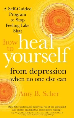 Hogyan gyógyítsd ki magad a depresszióból, ha más nem tudja: Egy önvezető program, hogy ne érezd magad sz*rnak - How to Heal Yourself from Depression When No One Else Can: A Self-Guided Program to Stop Feeling Like Sh*t