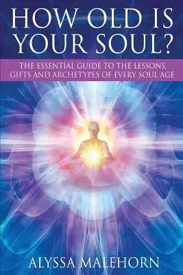 Hány éves a lelked? Az alapvető útmutató minden lélekkorszak tanulságaihoz, ajándékaihoz és archetípusaihoz - How Old Is Your Soul?: The Essential Guide To The Lessons, Gifts and Archetypes of Every Soul Age