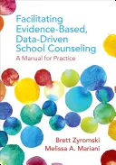 A bizonyítékokon alapuló, adatvezérelt iskolai tanácsadás elősegítése: Kézikönyv a gyakorlathoz - Facilitating Evidence-Based, Data-Driven School Counseling: A Manual for Practice