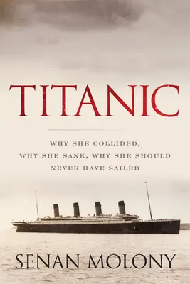 Titanic: Miért ütközött, miért süllyedt el, miért nem lett volna szabad elhajóznia - Titanic: Why She Collided, Why She Sank, Why She Should Never Have Sailed