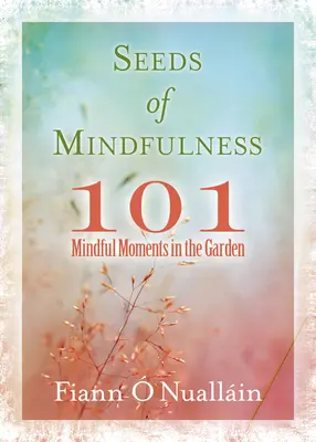 A tudatosság magjai: 101 tudatos pillanat a kertben - Seeds of Mindfulness: 101 Mindful Moments in the Garden