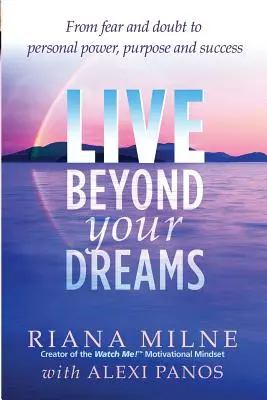 Élj az álmaidon túl: A félelemtől és a kétségektől a személyes erő, a cél és a siker felé - Live Beyond Your Dreams: From Fear and Doubt to Personal Power, Purpose and Success