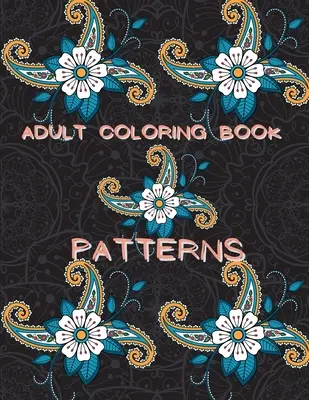 Felnőtt színezőkönyv minták: Felnőtt színező relaxációs könyv: Stresszoldó színezőkönyv Patterns Coloring Book Adult Coloring Relaxation Book Pattern Coloring Book for Adults - Adult Coloring Book Patterns: Stress Relieving Coloring Book Patterns Coloring Book Adult Coloring Relaxation Book Pattern Coloring Book for Adults