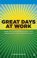 Nagyszerű napok a munkahelyen: Hogyan változtathatja meg a pozitív pszichológia a munkaéletet? - Great Days at Work: How Positive Psychology Can Transform Your Working Life