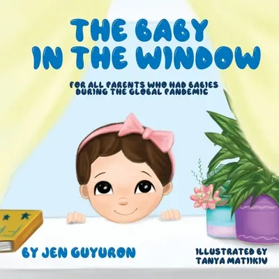 A baba az ablakban: Minden szülőnek, akinek gyermeke született a globális járvány idején. - The Baby In The Window: For All Parents Who Had Babies During The Global Pandemic