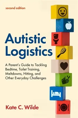 Autista logisztika, második kiadás: Szülői útmutató az alvásidő, a vécéoktatás, a leolvadások, az ütések és más mindennapi kihívások kezeléséhez - Autistic Logistics, Second Edition: A Parent's Guide to Tackling Bedtime, Toilet Training, Meltdowns, Hitting, and Other Everyday Challenges