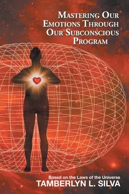 Érzelmeink elsajátítása a tudatalatti programunkon keresztül: Az univerzum törvényei alapján - Mastering Our Emotions Through Our Subconscious Program: Based on the Laws of the Universe