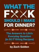 Mi a f**@#t csináljak vacsorára?: Válaszok az élet mindennapi kérdéseire (50 f*@@#ing receptben) - What the F*@# Should I Make for Dinner?: The Answers to Life's Everyday Question (in 50 F*@#ing Recipes)