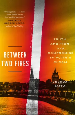 Két tűz között: Igazság, ambíció és kompromisszum Putyin Oroszországában - Between Two Fires: Truth, Ambition, and Compromise in Putin's Russia