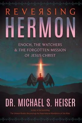 A Hermon megfordítása: Énókh, a Figyelők és Jézus Krisztus elfelejtett küldetése - Reversing Hermon: Enoch, the Watchers, and the Forgotten Mission of Jesus Christ