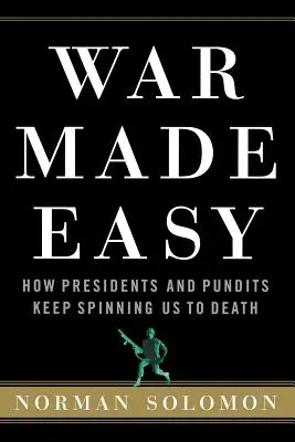 Könnyű háború: Hogyan pörgetnek minket halálra az elnökök és a szakértők - War Made Easy: How Presidents and Pundits Keep Spinning Us to Death