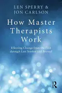 Hogyan dolgoznak a mesterterapeuták: A változás elérése az elsőtől az utolsó ülésig és azon túl is - How Master Therapists Work: Effecting Change from the First Through the Last Session and Beyond