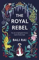 Királyi lázadó - A szüfrazsett Sophia Duleep Singh hercegnő élete - Royal Rebel - The Life of Suffragette Princess Sophia Duleep Singh