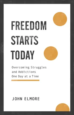 A szabadság ma kezdődik: A küzdelmek és függőségek legyőzése napról napra - Freedom Starts Today: Overcoming Struggles and Addictions One Day at a Time