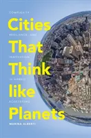 Bolygóként gondolkodó városok: Komplexitás, ellenálló képesség és innováció hibrid ökoszisztémákban - Cities That Think Like Planets: Complexity, Resilience, and Innovation in Hybrid Ecosystems