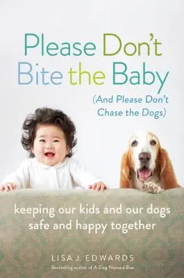 Please Don't Bite the Baby (és Please Don't Chase the Dogs): Gyermekeink és kutyáink biztonságban és boldogságban együtt tartása - Please Don't Bite the Baby (and Please Don't Chase the Dogs): Keeping Our Kids and Our Dogs Safe and Happy Together