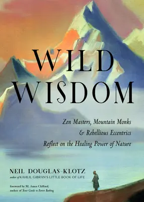 Vad bölcsesség: Zen mesterek, hegyi szerzetesek és lázadó különcök elmélkedése a természet gyógyító erejéről - Wild Wisdom: Zen Masters, Mountain Monks, and Rebellious Eccentrics Reflect on the Healing Power of Nature