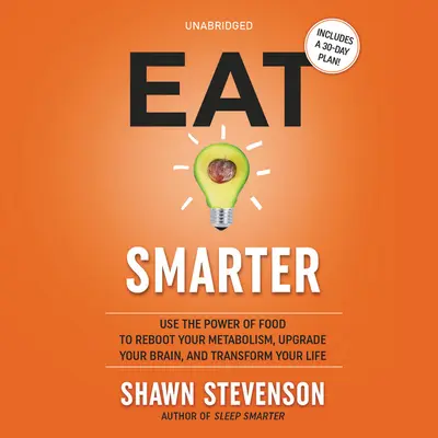 Egyél okosabban: Használd az ételek erejét, hogy újraindítsd az anyagcserédet, fejleszd az agyadat, és átalakítsd az életed - Eat Smarter: Use the Power of Food to Reboot Your Metabolism, Upgrade Your Brain, and Transform Your Life