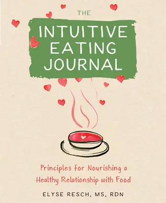 Az intuitív étkezési napló: Your Guided Journey for Nourishing a Healthy Relationship with Food (A táplálkozással való egészséges kapcsolat táplálásához) - The Intuitive Eating Journal: Your Guided Journey for Nourishing a Healthy Relationship with Food