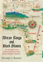 Afrikai királyok és fekete rabszolgák: Sovereignty and Dispossession in the Early Modern Atlantic - African Kings and Black Slaves: Sovereignty and Dispossession in the Early Modern Atlantic