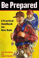 Légy felkészült! Gyakorlati kézikönyv új apáknak - Be Prepared: A Practical Handbook for New Dads