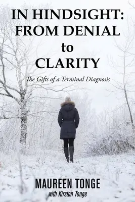 Utólag: a tagadástól a tisztánlátásig: A halálos diagnózis ajándékai - In Hindsight: from Denial to Clarity: The Gifts of a Terminal Diagnosis