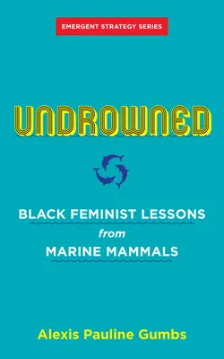 Undrowned: Black Feminist Lessons from Marine Mammals (Fekete feminista tanulságok a tengeri emlősöktől) - Undrowned: Black Feminist Lessons from Marine Mammals