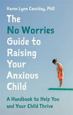 The No Worries Guide to Raising Your Anxious Child: A Handbook to Help You and Your Anxious Child Thrive (Kézikönyv, amely segít neked és szorongó gyermekednek boldogulni) - The No Worries Guide to Raising Your Anxious Child: A Handbook to Help You and Your Anxious Child Thrive