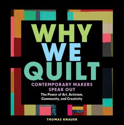 Why We Quilt: Kortárs alkotók beszélnek a művészet, az aktivizmus, a közösség és a kreativitás erejéről - Why We Quilt: Contemporary Makers Speak Out about the Power of Art, Activism, Community, and Creativity