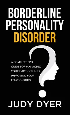 Borderline személyiségzavar: A Complete BPD Guide for Managing Your Emotions and Improving Your Relationships (Teljes BPD útmutató az érzelmeid kezeléséhez és a kapcsolataid javításához) - Borderline Personality Disorder: A Complete BPD Guide for Managing Your Emotions and Improving Your Relationships