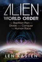 Idegen világrend: Az emberi faj megosztására és meghódítására irányuló hüllői terv - Alien World Order: The Reptilian Plan to Divide and Conquer the Human Race