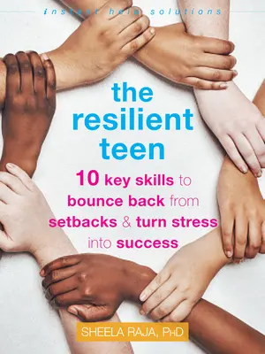 A rugalmas tinédzser: 10 kulcsfontosságú készség a kudarcokból való kilábaláshoz és a stressz sikerré alakításához - The Resilient Teen: 10 Key Skills to Bounce Back from Setbacks and Turn Stress Into Success