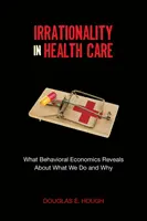 Irracionalitás az egészségügyben: Amit a viselkedési közgazdaságtan elárul arról, hogy mit és miért teszünk - Irrationality in Health Care: What Behavioral Economics Reveals about What We Do and Why