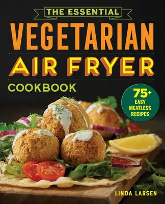 The Essential Vegetarian Air Fryer Cookbook: 75+ egyszerű húsmentes recept - The Essential Vegetarian Air Fryer Cookbook: 75+ Easy Meatless Recipes