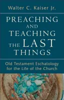 Az utolsó dolgok prédikálása és tanítása: Ószövetségi eszkatológia az egyház életében - Preaching and Teaching the Last Things: Old Testament Eschatology for the Life of the Church