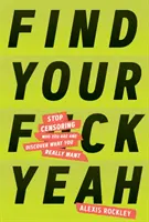 Find Your F*ckyeah: Hagyj fel a cenzúrázással, aki vagy, és fedezd fel, hogy mit akarsz valójában - Find Your F*ckyeah: Stop Censoring Who You Are and Discover What You Really Want