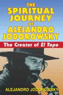 Alejandro Jodorowsky spirituális utazása: Az El Topo alkotója - The Spiritual Journey of Alejandro Jodorowsky: The Creator of El Topo