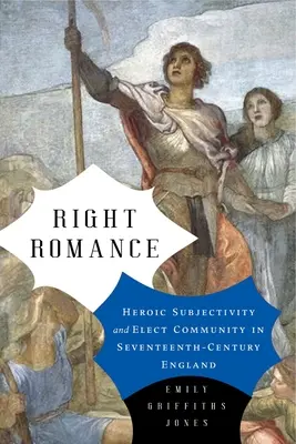 Jobb romantika: Hősi szubjektivitás és választott közösség a tizenhetedik századi Angliában - Right Romance: Heroic Subjectivity and Elect Community in Seventeenth-Century England