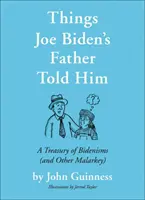 Things Joe Biden's Father Told Him: A Treasury of Bidenisms (and Other Malarkey)