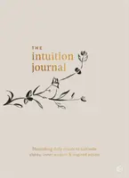 Az Intuíció folyóirat: Tápláló napi rituálék a tisztánlátás, a belső bölcsesség és az ihletett cselekvés műveléséhez - The Intuition Journal: Nourishing Daily Rituals to Cultivate Clarity, Inner Wisdom and Inspired Action