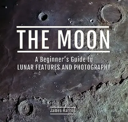 A Hold: Kezdő útmutató a holdi jellemzőkhöz és fotózáshoz - The Moon: A Beginner's Guide to Lunar Features and Photography