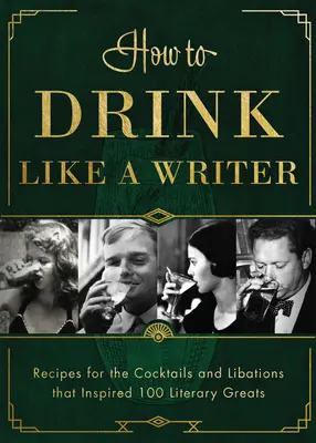 Hogyan igyunk úgy, mint egy író? A 100 irodalmi nagyságot inspiráló koktélok és italok receptjei - How to Drink Like a Writer: Recipes for the Cocktails and Libations That Inspired 100 Literary Greats