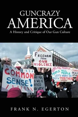 A fegyvermániás Amerika: Fegyveres kultúránk története és kritikája - Guncrazy America: A History and Critique of Our Gun Culture